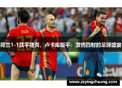荷兰1-1战平捷克，卢卡库扳平：激情四射的足球盛宴