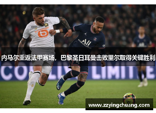 内马尔重返法甲赛场，巴黎圣日耳曼击败里尔取得关键胜利