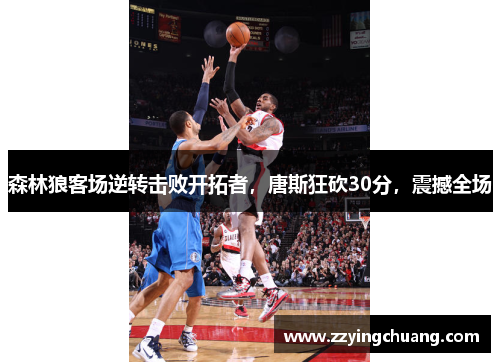 森林狼客场逆转击败开拓者，唐斯狂砍30分，震撼全场