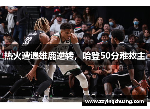 热火遭遇雄鹿逆转，哈登50分难救主