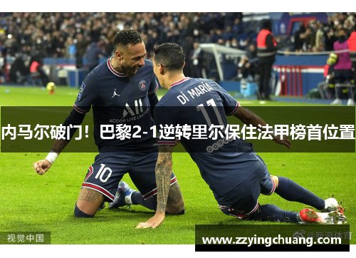 内马尔破门！巴黎2-1逆转里尔保住法甲榜首位置