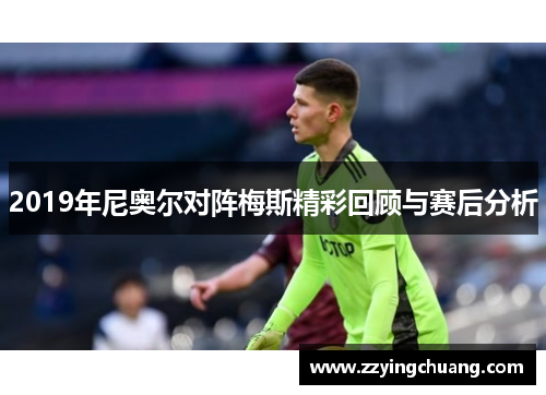 2019年尼奥尔对阵梅斯精彩回顾与赛后分析