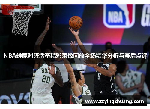 NBA雄鹿对阵活塞精彩录像回放全场精华分析与赛后点评