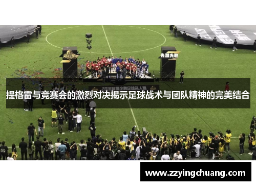 提格雷与竞赛会的激烈对决揭示足球战术与团队精神的完美结合