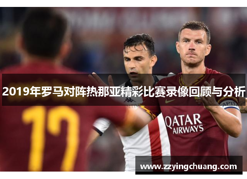 2019年罗马对阵热那亚精彩比赛录像回顾与分析