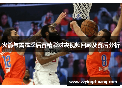 火箭与雷霆季后赛精彩对决视频回顾及赛后分析