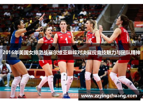 2016年美国女排激战塞尔维亚巅峰对决展现竞技魅力与团队精神