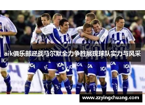 aik俱乐部迎战马尔默全力争胜展现球队实力与风采